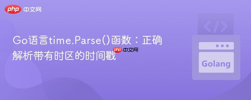 Go语言time.Parse()函数:正确解析带有时区的时间戳