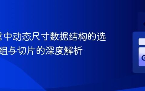 Go语言中动态尺寸数据结构的选择：数组与切片的深度解析