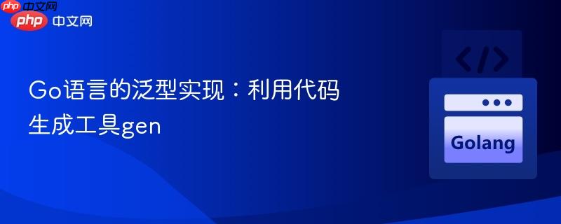 go语言的泛型实现:利用代码生成工具gen