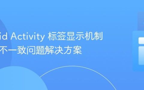 Android Activity 标签显示机制解析与不一致问题解决方案