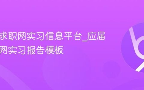 应届生求职网实习信息平台_应届生求职网实习报告模板