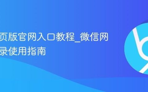 微信网页版官网入口教程_微信网页版登录使用指南