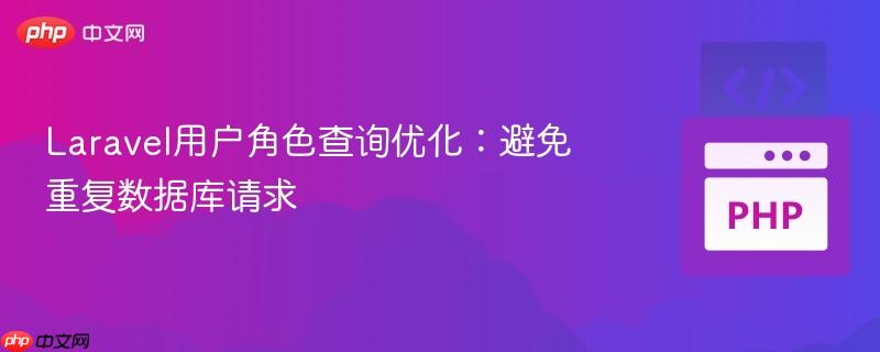 laravel用户角色查询优化:避免重复数据库请求