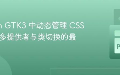 Python GTK3 中动态管理 CSS 样式：多提供者与类切换的最佳实践