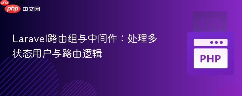 Laravel路由组与中间件:处理多状态用户与路由逻辑