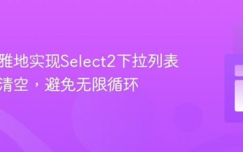 如何优雅地实现Select2下拉列表的联动清空，避免无限循环
