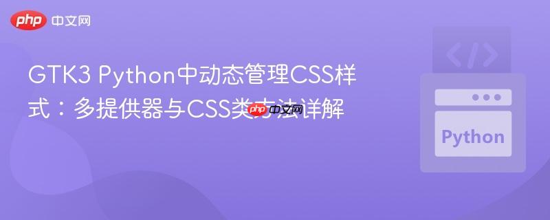 GTK3 Python中动态管理CSS样式:多提供器与CSS类方法详解