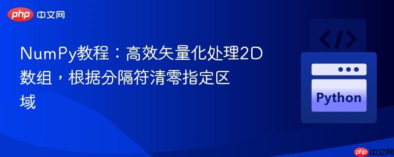 numpy教程:高效矢量化处理2d数组,根据分隔符清零指定区域