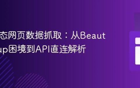 应对动态网页数据抓取：从BeautifulSoup困境到API直连解析