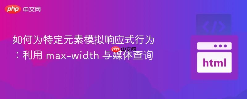 如何为特定元素模拟响应式行为:利用 max-width 与媒体查询