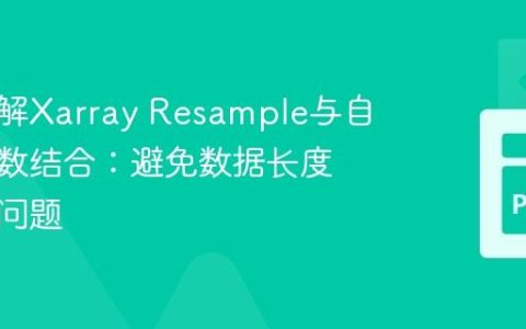 深入理解Xarray Resample与自定义函数结合：避免数据长度不一致问题