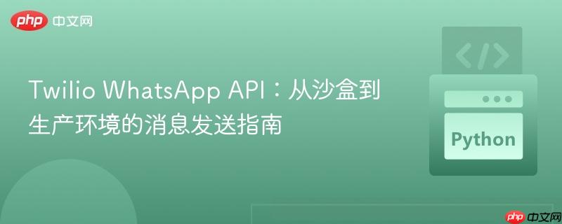 Twilio WhatsApp API:从沙盒到生产环境的消息发送指南