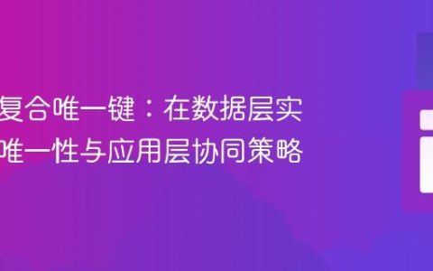 数据库复合唯一键：在数据层实现多列唯一性与应用层协同策略