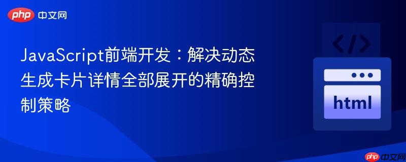 JavaScript前端开发：解决动态生成卡片详情全部展开的精确控制策略