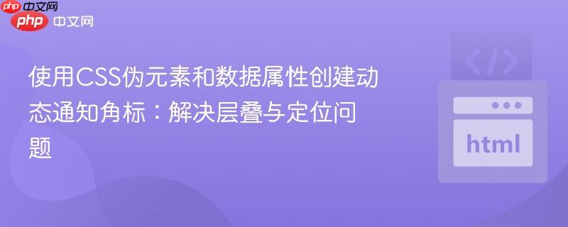 使用CSS伪元素和数据属性创建动态通知角标:解决层叠与定位问题