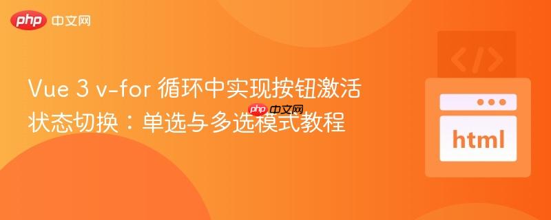 Vue 3 v-for 循环中实现按钮激活状态切换:单选与多选模式教程