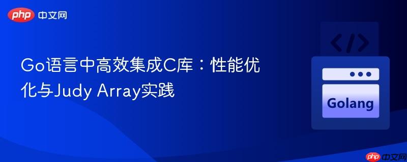 go语言中高效集成c库:性能优化与judy array实践