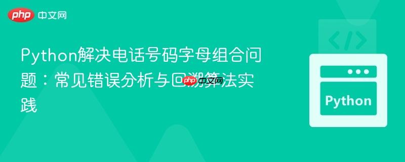 Python解决电话号码字母组合问题:常见错误分析与回溯算法实践