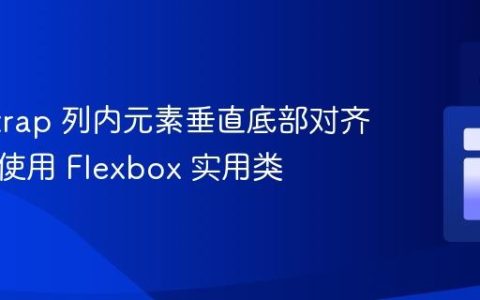 Bootstrap 列内元素垂直底部对齐指南：使用 Flexbox 实用类