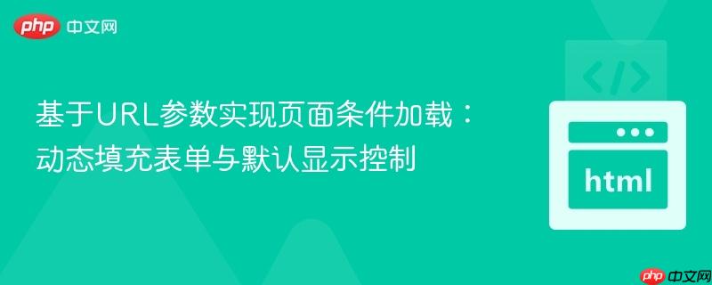 基于URL参数实现页面条件加载:动态填充表单与默认显示控制