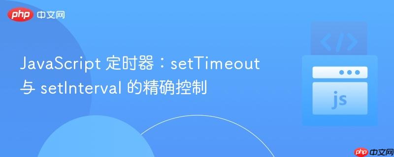 javascript 定时器:settimeout 与 setinterval 的精确控制
