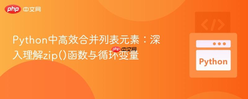 Python中高效合并列表元素:深入理解zip()函数与循环变量