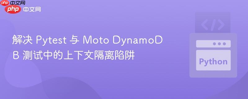 解决 pytest 与 moto dynamodb 测试中的上下文隔离陷阱