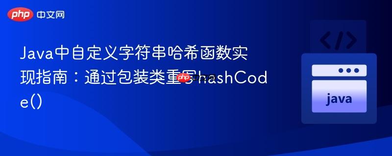 Java中自定义字符串哈希函数实现指南:通过包装类重写hashCode()