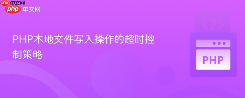 php本地文件写入操作的超时控制策略