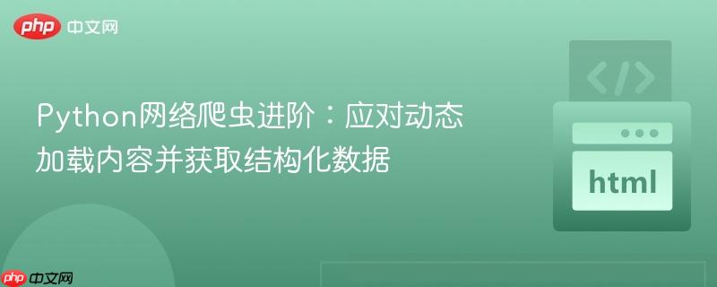 Python网络爬虫进阶：应对动态加载内容并获取结构化数据