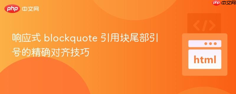 响应式 blockquote 引用块尾部引号的精确对齐技巧