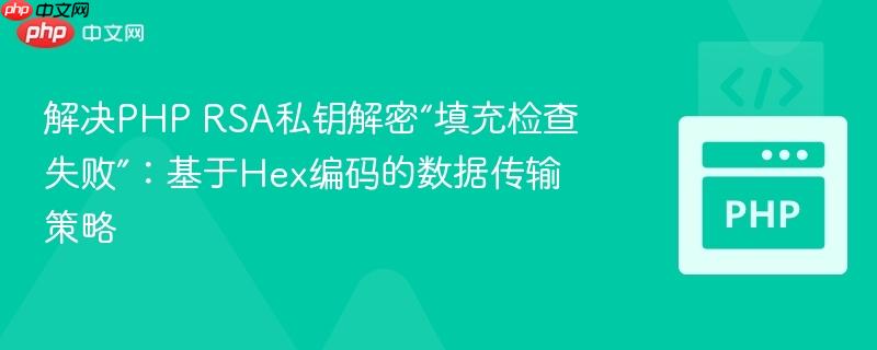 解决PHP RSA私钥解密“填充检查失败”:基于Hex编码的数据传输策略