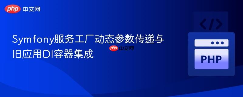 Symfony服务工厂动态参数传递与旧应用DI容器集成