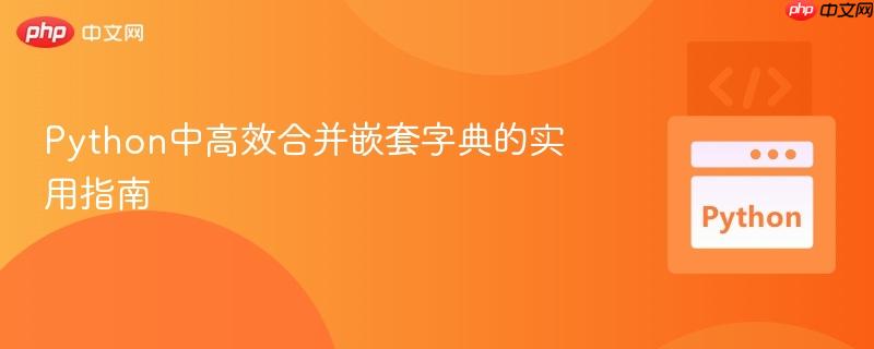 Python中高效合并嵌套字典的实用指南