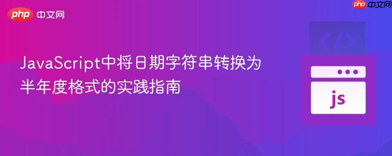 JavaScript中将日期字符串转换为半年度格式的实践指南
