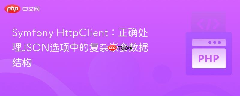 Symfony HttpClient:正确处理JSON选项中的复杂嵌套数据结构