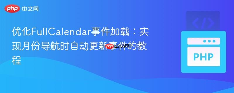 优化FullCalendar事件加载:实现月份导航时自动更新事件的教程