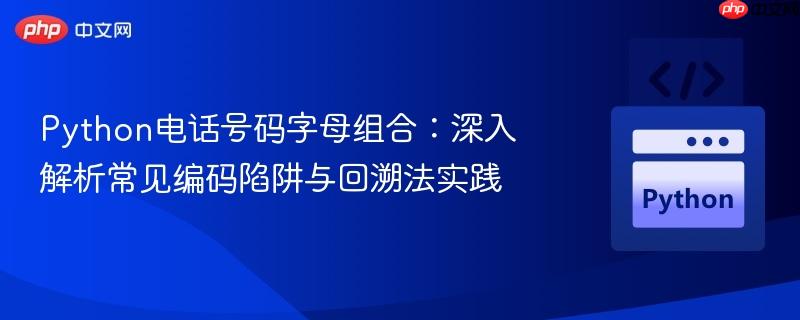 Python电话号码字母组合:深入解析常见编码陷阱与回溯法实践