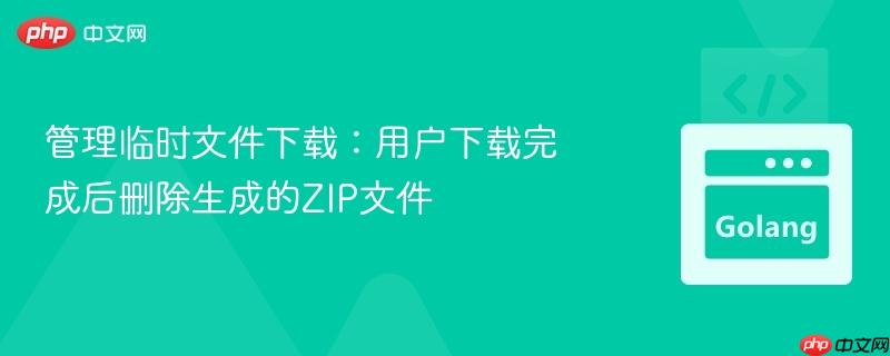 管理临时文件下载:用户下载完成后删除生成的ZIP文件