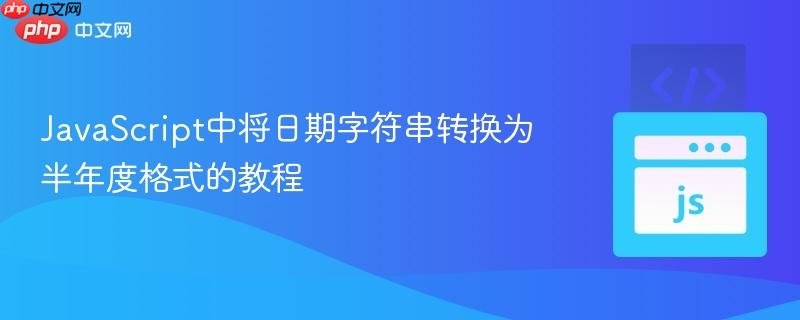 JavaScript中将日期字符串转换为半年度格式的教程