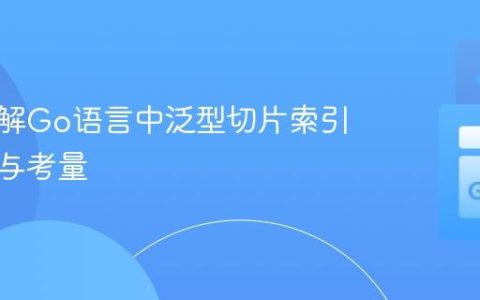 深入理解Go语言中泛型切片索引的实现与考量