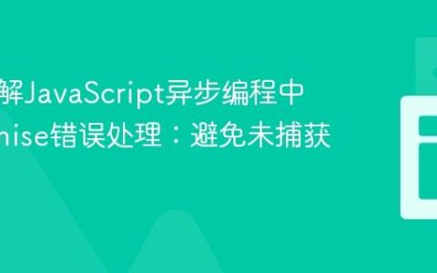 深入理解JavaScript异步编程中的Promise错误处理：避免未捕获的拒绝