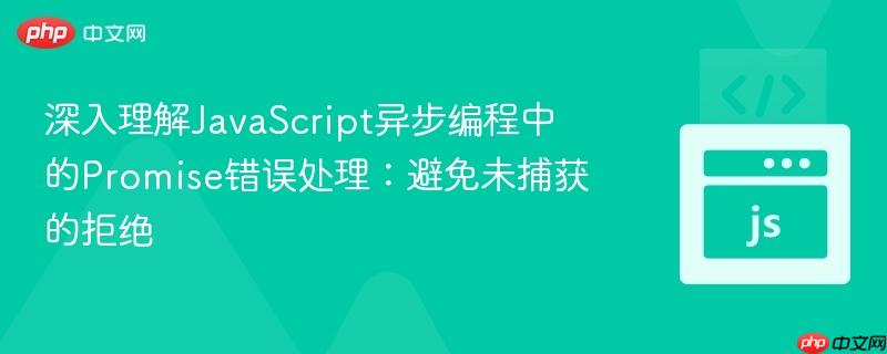 深入理解javascript异步编程中的promise错误处理:避免未捕获的拒绝
