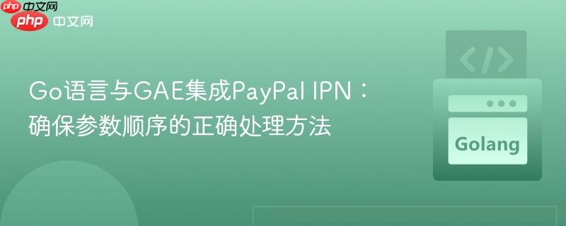 Go语言与GAE集成PayPal IPN:确保参数顺序的正确处理方法