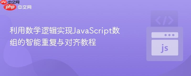 利用数学逻辑实现JavaScript数组的智能重复与对齐教程