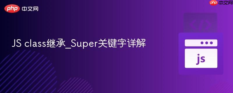 js class继承_super关键字详解