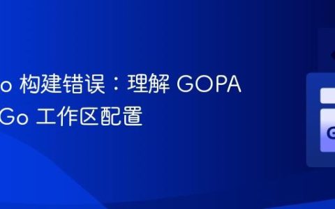 解决 Go 构建错误：理解 GOPATH 与 Go 工作区配置