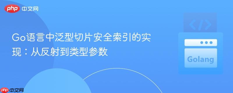 go语言中泛型切片安全索引的实现:从反射到类型参数