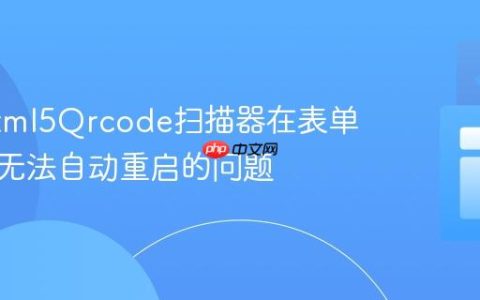 解决Html5Qrcode扫描器在表单提交后无法自动重启的问题
