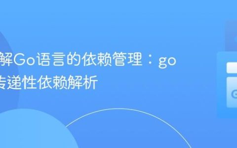 深入理解Go语言的依赖管理：go get与传递性依赖解析